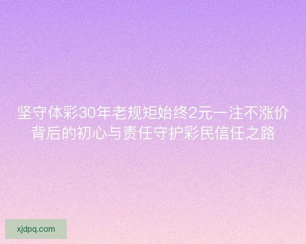 坚守体彩30年老规矩始终2元一注不涨价背后的初心与责任守护彩民信任之路