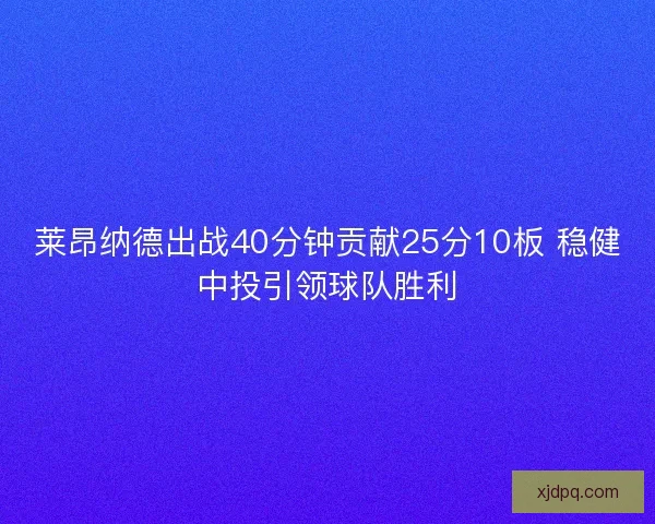 莱昂纳德出战40分钟贡献25分10板 稳健中投引领球队胜利